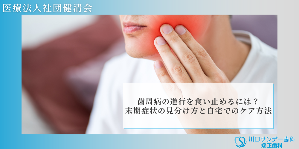 歯周病の進行を食い止めるには？末期症状の見分け方と自宅でのケア方法